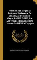 Relation Des Si�ges Et D�fenses d'Oliven�a, de Badajoz, Et de Campo-Mayor, En 1811 Et 1812, Par Les Troupes Fran�aises de l'Arm�e Du MIDI En Espagne 0270807314 Book Cover