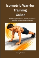Isometric Warrior Training Guide: Build Strength, Endurance, Stability, and Mental Toughness Through Isometric Exercises B0H71VRDYN Book Cover