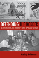 Defending the Border: Identity, Religion, and Modernity in the Repulic of Georgia (Culture and Society After Socialism) 0801473306 Book Cover