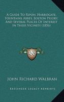 A Guide To Ripon, Harrogate, Fountains Abbey, Bolton Priory, And Several Places Of Interest In Their Vicinity 1240862954 Book Cover