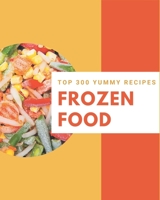 Top 300 Yummy Frozen Food Recipes: Start a New Cooking Chapter with Yummy Frozen Food Cookbook! B08HRTRDY7 Book Cover
