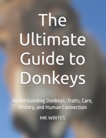 The Ultimate Guide to Donkeys: Understanding Donkeys: Traits, Care, History, and Human Connection B0FB986P9T Book Cover