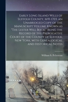 Early Long Island Wills of Suffolk County, 1691 1703: An Unabridged Copy of the Manuscript Volume Known as "the Lester Will Book"; Being the Record of the Prerogative Court of the County of Suffolk, N 1013928806 Book Cover