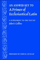 An Answer Key to a Primer of Ecclesiastical Latin: A Supplement to the Text by John F. Collins 0813214696 Book Cover