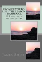 From Death to Life - The reason I praise GOD: If I can touch just one person. 1494871122 Book Cover