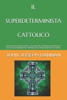 IL SUPERDETERMINISTA CATTOLICO: UN NUOVO QUADRO FILOSOFICO CATTOLICO PER LA CREDENZA NELL'ESISTENZA DI DIO E NELLA RISURREZIONE CORPOREA DEGLI ESSERI UMANI DOPO LA MORTE (Italian Edition) B0G6DNH95R Book Cover