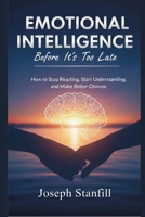 Emotional Intelligence Before It’s Too Late: How to Stop Reacting, Start Understanding, and Make Better Choices B0GMR27ZW8 Book Cover