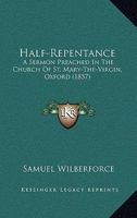 Half-Repentance: A Sermon Preached in the Church of St. Mary-The-Virgin, Oxford 0526234725 Book Cover