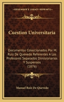 Cuestion Universitaria: Documentos Coleccionados Por M. Ruiz De Quevedo Referentes A Los Profesores Separados Dimisionarios Y Suspensos (1876) 1160846286 Book Cover