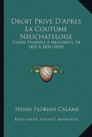 Droit Prive D'Apres La Coutume Neuchateloise: Cours Professe A Neuchatel De 1829 A 1830 (1858) 1160083347 Book Cover