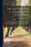 The Illustrated Strawberry Culturist: Containing the History, Sexuality, Field and Garden Culture of Strawberries, Forcing or pot Culture, how to Grow ... of Extensive Experiments With Seedlings .. 1022758411 Book Cover