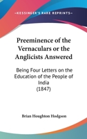 Preeminence of the Vernaculars: Or the Anglicists Answered: Being Four ... 1104366967 Book Cover