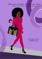Divorce Looks Good on You! : A Girlfriend's Guide to Moving Towards Greatness after Divorce 1938615115 Book Cover