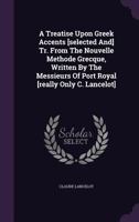 A Treatise Upon Greek Accents [selected And] Tr. From The Nouvelle Methode Grecque, Written By The Messieurs Of Port Royal [really Only C. Lancelot]. 1246026759 Book Cover