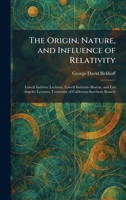 The Origin, Nature, and Influence of Relativity: Lowell Institute Lectures, Lowell Institute--Boston, and Los Angeles Lectures, University of California-Southern Branch 1025883306 Book Cover