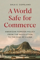 A World Safe for Commerce: American Foreign Policy from the Revolution to the Rise of China 0691172552 Book Cover