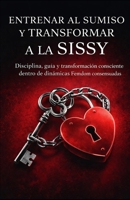 Entrenando al Sumiso y Transformando a la Sissy: Disciplina Femdom, Dolor y Sissificación Total (Spanish Edition) B0FDQ6NCF9 Book Cover