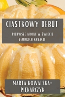 Ciastkowy Debüt: Pierwsze Kroki w Świecie Slodkich Kreacji 1835504205 Book Cover