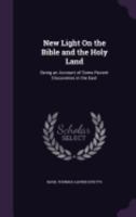 New Light On the Bible and the Holy Land: Being an Account of Some Recent Discoveries in the East 0548867607 Book Cover