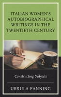 Italian Women's Autobiographical Writings in the Twentieth Century: Constructing Subjects (The Fairleigh Dickinson University Press Series in Italian Studies) 1683930339 Book Cover