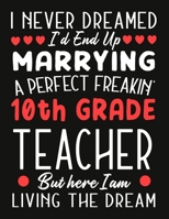 i never dreamed i'd end up marrying a perfect freakin'  10th Grade  Teacher But Here I am Living The Dream: Teacher notebook journal funny Valentine Teacher gift 1676809856 Book Cover