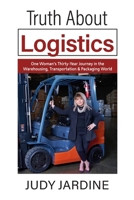 Truth About Logistics: One Woman’s Thirty-Year Journey in the Warehousing, Transportation & Packaging World B0F716GMYS Book Cover