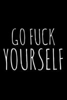 Go Fuck Yourself: 6x9 120 Page Lined Composition Notebook Funny Rude Profane Gag Gift 1699012164 Book Cover