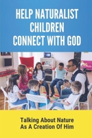 Help Naturalist Children Connect With God: Talking About Nature As A Creation Of Him: Ways Your Kids Can Connect With God B09B7VD8VQ Book Cover