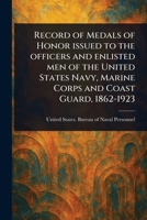 Record of Medals of Honor Issued to the Officers and Enlisted Men of the United States Navy, Marine Corps and Coast Guard, 1862-1923 1023221853 Book Cover