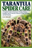 Tarantula Spider Care: A Complete Guide to Enclosures, Feeding, Molting, Handling, Species Selection, Behavior, Health, Breeding, and Safe Keeping B0HJLH4K2S Book Cover