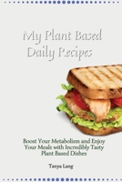 My Plant Based Daily Recipes: Boost Your Metabolism and Enjoy Your Meals with Incredibly Tasty Plant Based Dishes 1803177918 Book Cover
