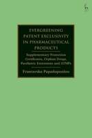 Evergreening Patent Exclusivity in Pharmaceutical Products: Supplementary Protection Certificates, Orphan Drugs, Paediatric Extensions and ATMPs 150995032X Book Cover
