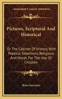 Pictures, Scriptural And Historical: Or The Cabinet Of History, With Poetical Selections, Religious And Moral, For The Use Of Children 1163624489 Book Cover