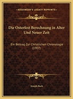 Die Osterfest Berechnung in Alter Und Neuer Zeit: Ein Beitrag Zur Christlichen Chronologie (1907) 1147962936 Book Cover