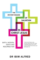 The Mystery Mission of Salvation in Christ Jesus: Birth, Mission, Death, and Resurrection 1546281177 Book Cover