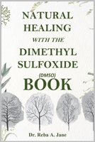 NATURAL HEALING WITH THE DIMETHYL SULFOXIDE (DMSO) BOOK: TAKE TOTAL CONTROL OF YOUR HEALTH AND WELL-BEING. 9148223824 Book Cover