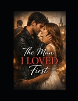 The Man I Loved First: A Forbidden Second-Chance Romance B0GHRY5WM9 Book Cover