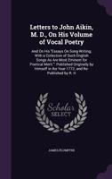 Letters to John Aikin, M. D., On His Volume of Vocal Poetry: And On His Essays On Song-Writing; With a Collection of Such English Songs As Are Most Eminent for Poetical Merit.: Published Originally by 1357296592 Book Cover