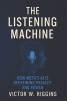 The Listening Machine: How Meta’s AI Is Redefining Privacy and Power B0FV1LZQ4Y Book Cover