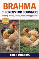BRAHMA CHICKENS FOR BEGINNERS: Brooding, Housing, Feeding, Health, and Egg Success B0GR5YK5PF Book Cover