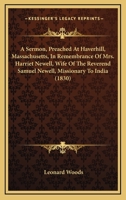 A Sermon, Preached at Haverhill (Mass.) in Remembrance of Mrs. Harriet Newell, Wife of the Rev. Samuel Newell, Missionary to India. Who Died at the ... Years. To Which are Added Memoirs of her Life 1275720013 Book Cover