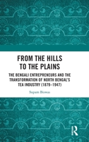 From the Hills to the Plains: The Bengali Entrepreneurs and the transformation of North Bengal's Tea Industry (1879-1947) 1041234902 Book Cover