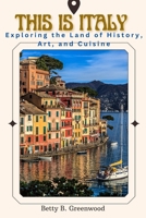 This Is Italy: Exploring The Land Of History, Art and Cuisine B0C125CYX9 Book Cover