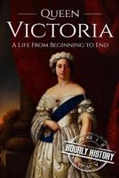 Queen Victoria: A Life From Beginning to End 1537586009 Book Cover