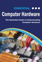 Essential Computer Hardware: The Illustrated Guide to Understanding Computer Hardware (Computer Essentials) 1911174924 Book Cover