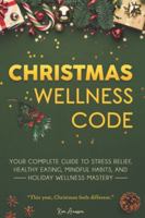 Christmas Wellness Code: Your Complete Guide to Stress Relief, Healthy Eating, Mindful Habits, and Holiday Wellness Mastery B0G4JNL1XT Book Cover
