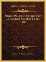 Arreglos De Limites En Vigor Entre La Republica Argentina Y Chile (1898) 1162425822 Book Cover