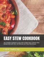 EASY STEW COOKBOOK: The Complete Cookbook to Learn How to Make Stew, A Perfect Stew Making Guide with Over 100 Delicious and Tasty Stew Recipes 1658060164 Book Cover