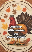 Positive Affirmations for Thanksgiving: Gratitude and Thankfulness on Thanksgiving (Festive Affirmations Series) B0CMX52VY6 Book Cover