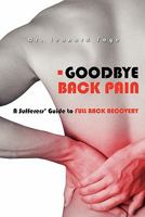 Goodbye Back Pain: A Suffers Guide to Full Back Recovery and Future Prevention 1419691449 Book Cover